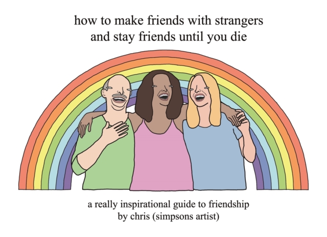 How to Make Friends With Strangers and Stay Friends Until You Die : A Really Inspirational Guide to Friendship, Hardback Book
