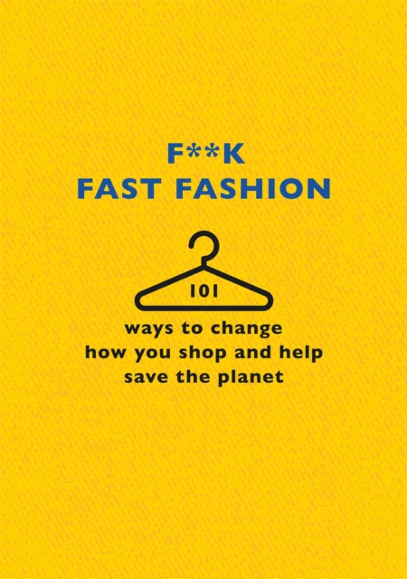 F**k Fast Fashion : 101 ways to change how you shop and help save the planet, Hardback Book