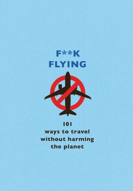F**k Flying : 101 eco-friendly ways to travel, EPUB eBook