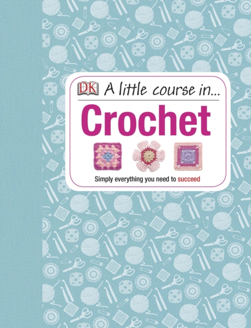 A Little Course in Crochet : Simply everything you need to succeed, Hardback Book