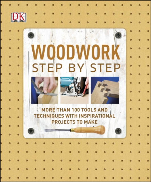 Woodwork Step by Step : More than 100 Tools and Techniques with Inspirational Projects to Make, Hardback Book