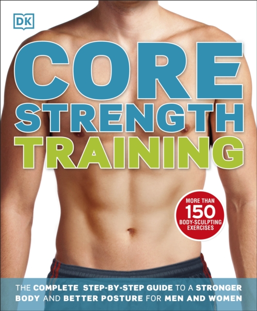 Core Strength Training : The Complete Step-by-Step Guide to a Stronger Body and Better Posture for Men and Women, Paperback / softback Book