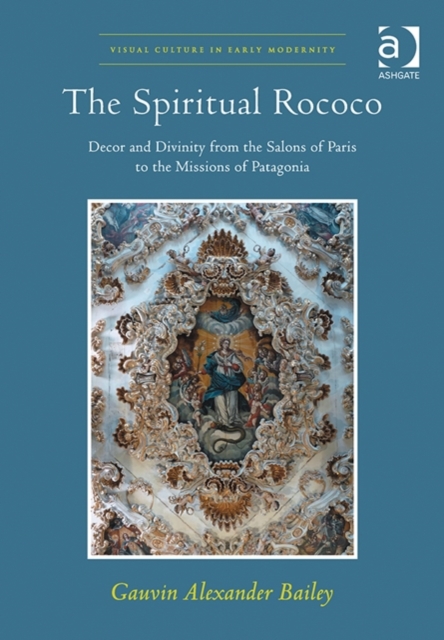 The Spiritual Rococo : Decor and Divinity from the Salons of Paris to the Missions of Patagonia, Hardback Book