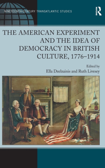The American Experiment and the Idea of Democracy in British Culture, 1776–1914, Hardback Book