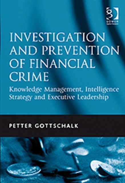 Investigation and Prevention of Financial Crime : Knowledge Management, Intelligence Strategy and Executive Leadership, Hardback Book