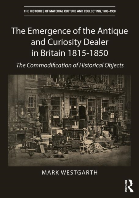 The Emergence of the Antique and Curiosity Dealer in Britain 1815-1850 : The Commodification of Historical Objects, Hardback Book