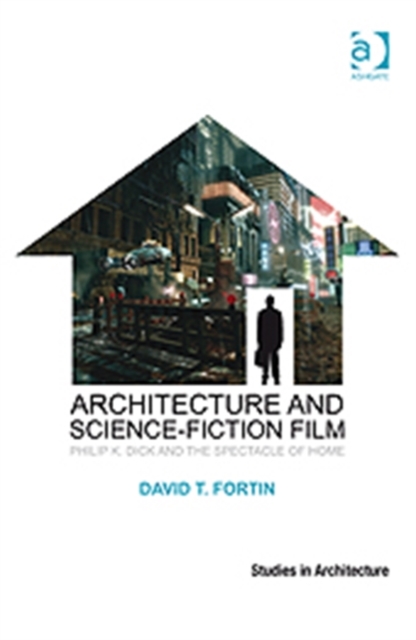 Architecture and Science-Fiction Film : Philip K. Dick and the Spectacle of Home, Hardback Book