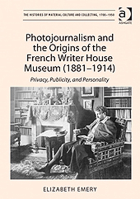 Photojournalism and the Origins of the French Writer House Museum (1881-1914) : Privacy, Publicity, and Personality, Hardback Book