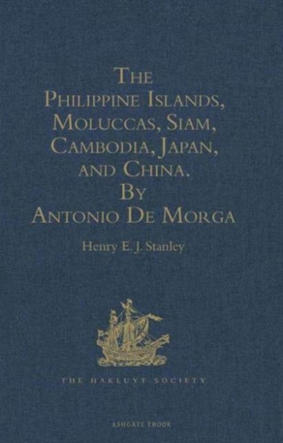 The Philippine Islands, Moluccas, Siam, Cambodia, Japan, and China, at the Close of the Sixteenth Century, by Antonio De Morga, Hardback Book