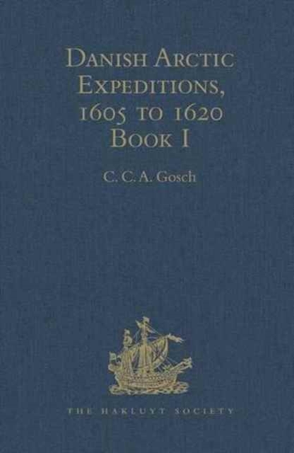 Danish Arctic Expeditions, 1605 to 1620 : In Two Books. Book I - The Danish Expeditions to Greenland in 1605, 1606, and 1607; to which is added Captain James Hall's Voyage to Greenland in 1612, Hardback Book