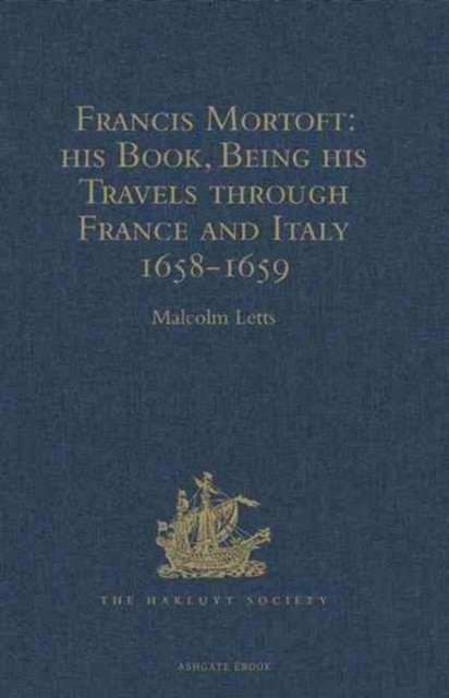 Francis Mortoft: his Book, Being his Travels through France and Italy 1658-1659, Hardback Book