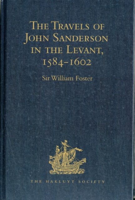 The Travels of John Sanderson in the Levant,1584-1602 : With his Autobiography and Selections from his Correspondence, Hardback Book