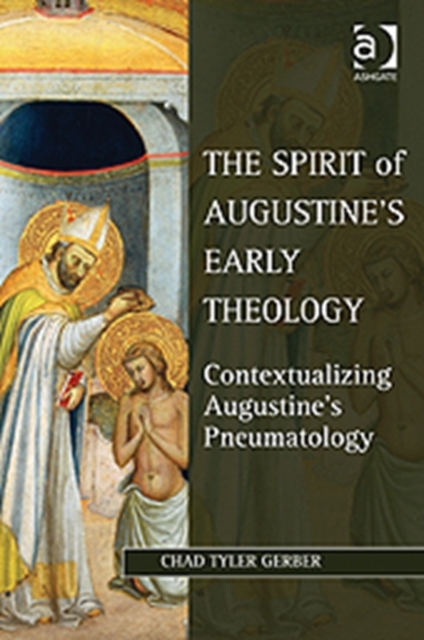 The Spirit of Augustine's Early Theology : Contextualizing Augustine's Pneumatology, Hardback Book