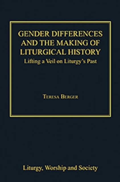 Gender Differences and the Making of Liturgical History : Lifting a Veil on Liturgy's Past, Hardback Book