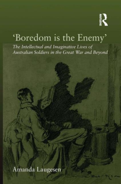 'Boredom is the Enemy' : The Intellectual and Imaginative Lives of Australian Soldiers in the Great War and Beyond, Hardback Book