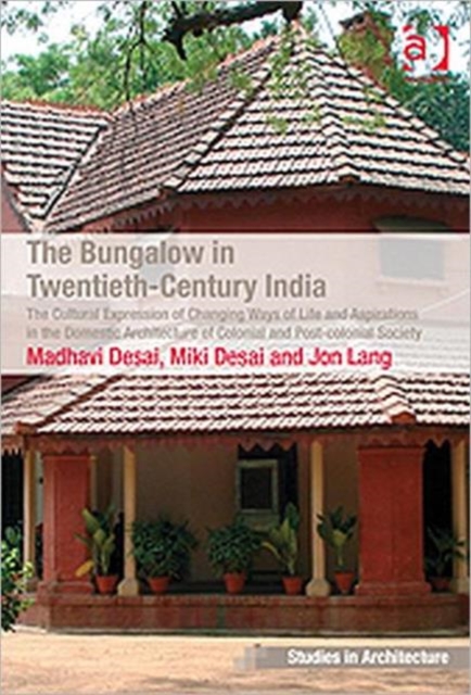 The Bungalow in Twentieth-Century India : The Cultural Expression of Changing Ways of Life and Aspirations in the Domestic Architecture of Colonial and Post-colonial Society, Hardback Book