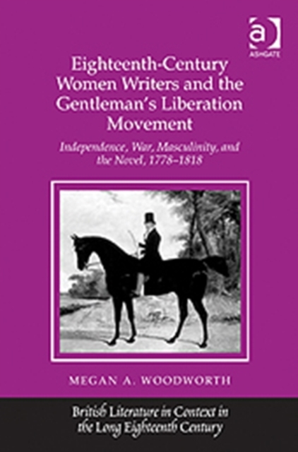 Eighteenth-Century Women Writers and the Gentleman's Liberation Movement : Independence, War, Masculinity, and the Novel, 1778–1818, Hardback Book