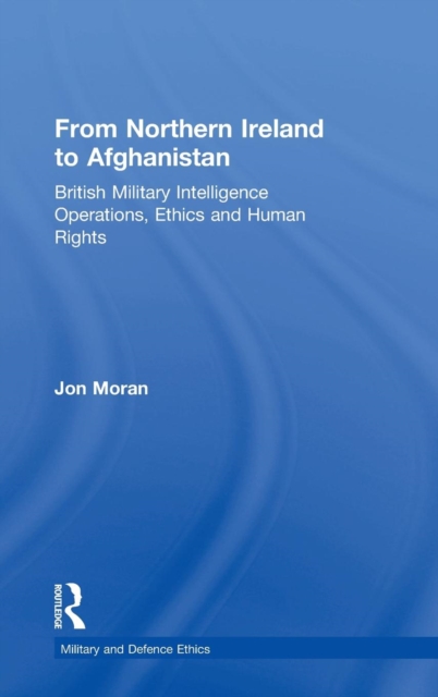 From Northern Ireland to Afghanistan : British Military Intelligence Operations, Ethics and Human Rights, Hardback Book