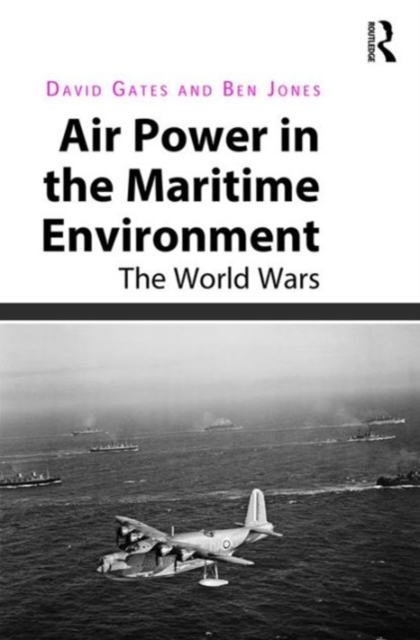 Air Power in the Maritime Environment : The World Wars, Hardback Book