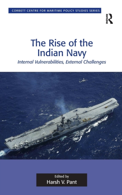 The Rise of the Indian Navy : Internal Vulnerabilities, External Challenges, Hardback Book