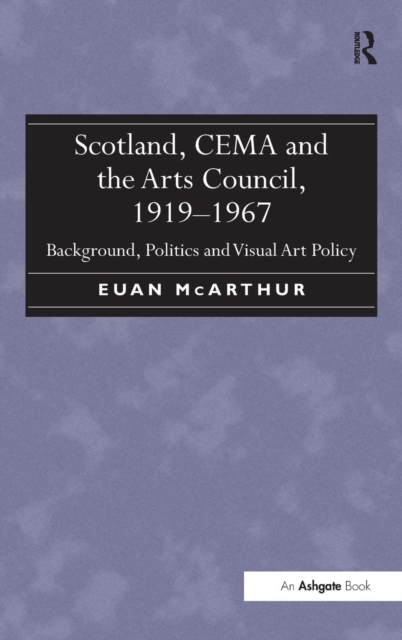 Scotland, CEMA and the Arts Council, 1919-1967 : Background, Politics and Visual Art Policy, Hardback Book