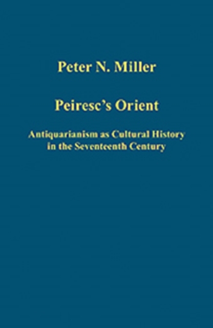 Peiresc's Orient : Antiquarianism as Cultural History in the Seventeenth Century, Hardback Book