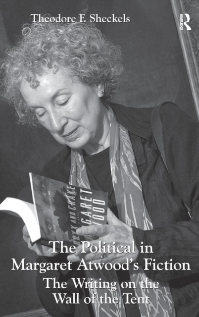 The Political in Margaret Atwood's Fiction : The Writing on the Wall of the Tent, Hardback Book