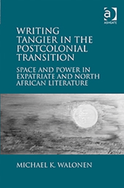Writing Tangier in the Postcolonial Transition : Space and Power in Expatriate and North African Literature, Hardback Book
