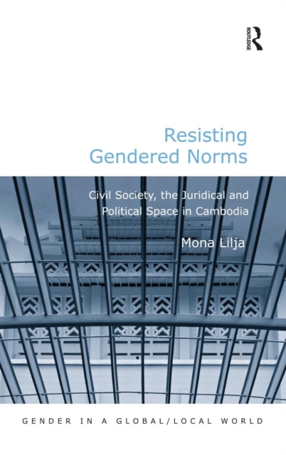 Resisting Gendered Norms : Civil Society, the Juridical and Political Space in Cambodia, Hardback Book