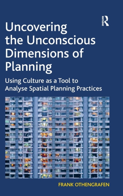 Uncovering the Unconscious Dimensions of Planning : Using Culture as a Tool to Analyse Spatial Planning Practices, Hardback Book