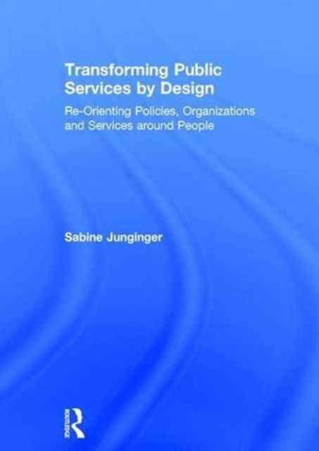 Transforming Public Services by Design : Re-Orienting Policies, Organizations and Services around People, Hardback Book