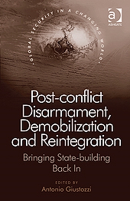 Post-conflict Disarmament, Demobilization and Reintegration : Bringing State-building Back In, Hardback Book