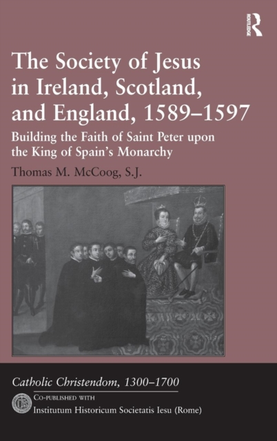 The Society of Jesus in Ireland, Scotland, and England, 1589-1597 : Building the Faith of Saint Peter upon the King of Spain's Monarchy, Hardback Book