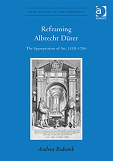Reframing Albrecht Durer : The Appropriation of Art, 1528–1700, Hardback Book