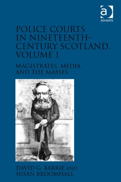 Police Courts in Nineteenth-Century Scotland, Volume 1 : Magistrates, Media and the Masses, Hardback Book
