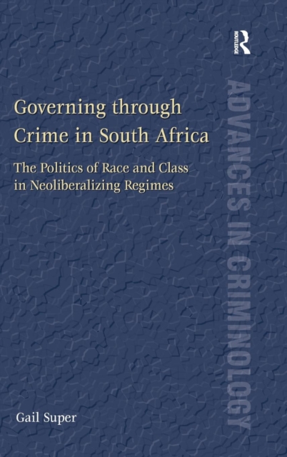 Governing through Crime in South Africa : The Politics of Race and Class in Neoliberalizing Regimes, Hardback Book
