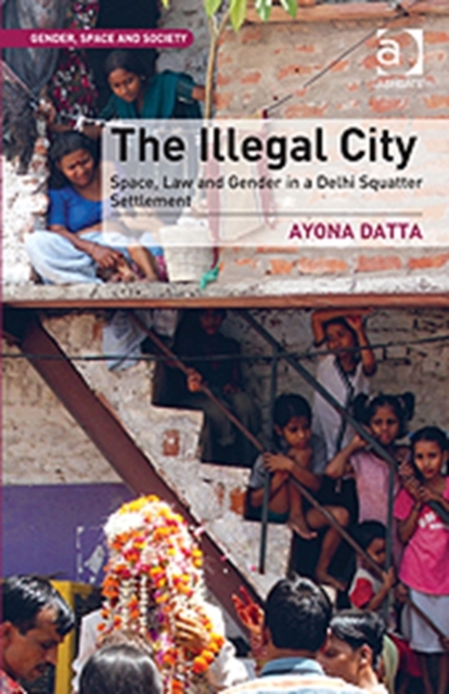 The Illegal City : Space, Law and Gender in a Delhi Squatter Settlement, Hardback Book