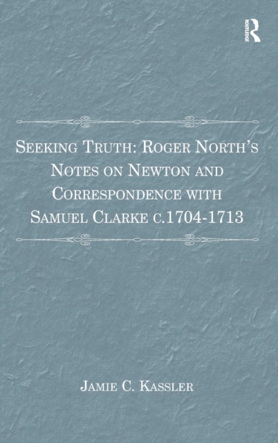 Seeking Truth: Roger North's Notes on Newton and Correspondence with Samuel Clarke c.1704-1713, Hardback Book