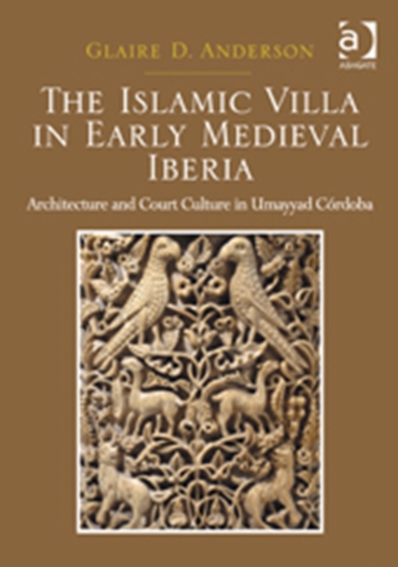 The Islamic Villa in Early Medieval Iberia : Architecture and Court Culture in Umayyad Cordoba, Hardback Book