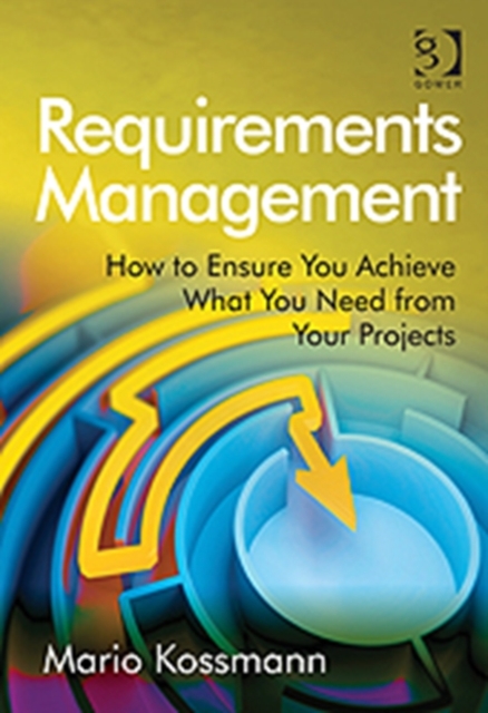 Requirements Management : How to Ensure You Achieve What You Need from Your Projects, Hardback Book