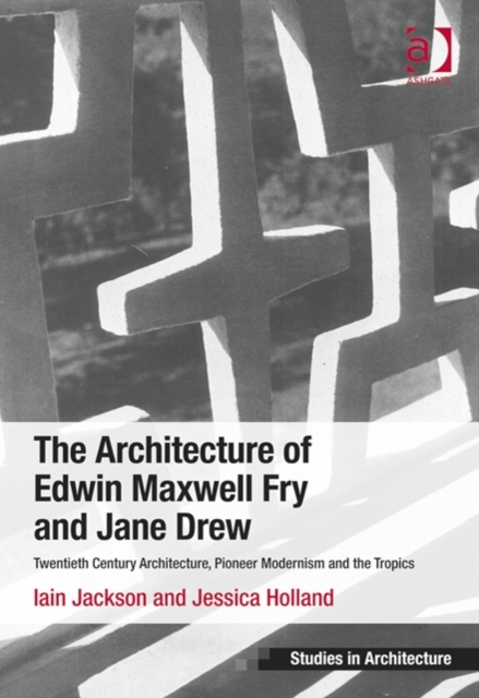 The Architecture of Edwin Maxwell Fry and Jane Drew : Twentieth Century Architecture, Pioneer Modernism and the Tropics, Hardback Book