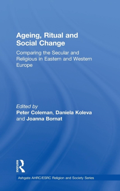 Ageing, Ritual and Social Change : Comparing the Secular and Religious in Eastern and Western Europe, Hardback Book