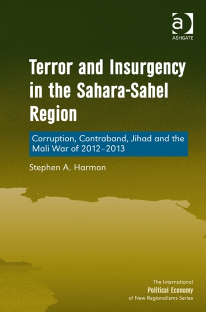 Terror and Insurgency in the Sahara-Sahel Region : Corruption, Contraband, Jihad and the Mali War of 2012-2013, Hardback Book