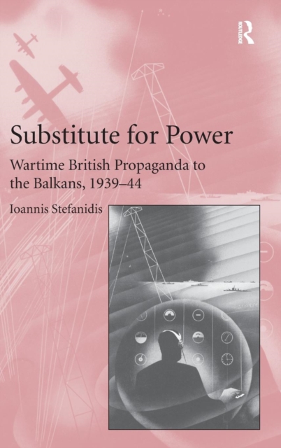 Substitute for Power : Wartime British Propaganda to the Balkans, 1939–44, Hardback Book