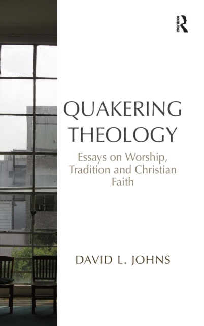 Quakering Theology : Essays on Worship, Tradition and Christian Faith, Hardback Book