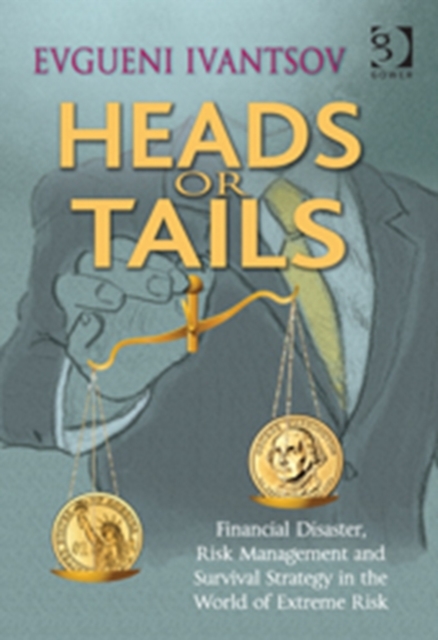 Heads or Tails : Financial Disaster, Risk Management and Survival Strategy in the World of Extreme Risk, Hardback Book