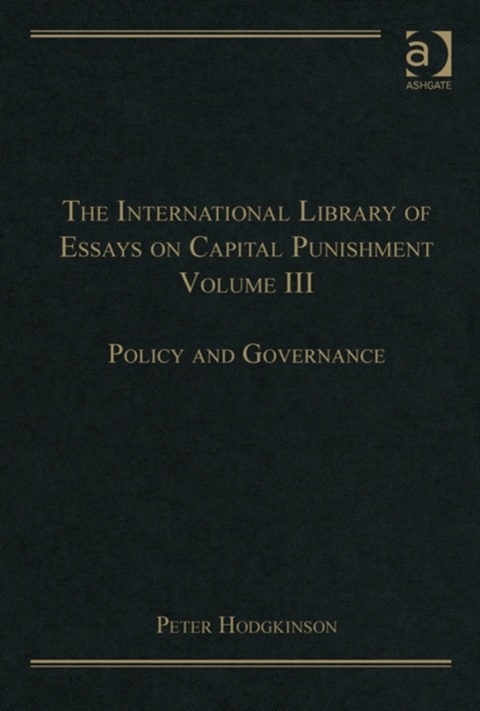 The International Library of Essays on Capital Punishment, Volume 3 : Policy and Governance, Hardback Book