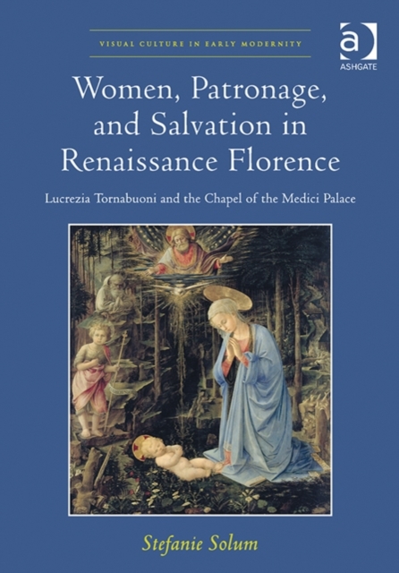 Women, Patronage, and Salvation in Renaissance Florence : Lucrezia Tornabuoni and the Chapel of the Medici Palace, Hardback Book
