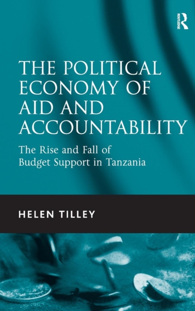 The Political Economy of Aid and Accountability : The Rise and Fall of Budget Support in Tanzania, Hardback Book