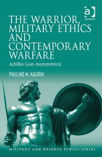 The Warrior, Military Ethics and Contemporary Warfare : Achilles Goes Asymmetrical, Hardback Book